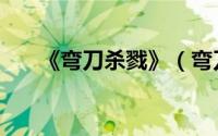 《弯刀杀戮》（弯刀杀戮一共有几部）