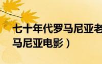 七十年代罗马尼亚老电影（70年代引进的罗马尼亚电影）