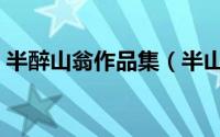 半醉山翁作品集（半山微醉尽余欢什么意思）