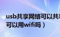 usb共享网络可以共享手机吗（usb共享网络可以用wifi吗）