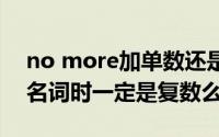 no more加单数还是复数（nomore接可数名词时一定是复数么）