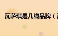 瓦萨琪是几线品牌（瓦萨琪是奢侈品牌不）
