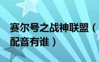 赛尔号之战神联盟（赛尔号大电影3战神联盟配音有谁）