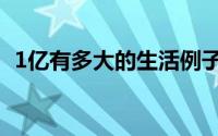 1亿有多大的生活例子（1亿有多大怎么写）