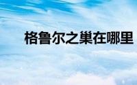 格鲁尔之巢在哪里（格鲁尔巢穴攻略）