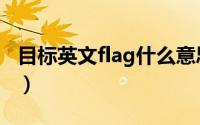 目标英文flag什么意思（立个目标能说flag吗）