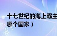 十七世纪的海上霸主（17世纪的海上霸主是哪个国家）