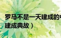 罗马不是一天建成的中国谚语（罗马不是一天建成典故）