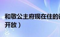 和敬公主府现在住的谁（和敬公主府为什么不开放）