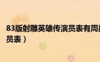 83版射雕英雄传演员表有周星驰吗（83版《射雕英雄传》演员表）