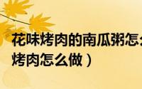 花味烤肉的南瓜粥怎么做（红柳枝烤羊肉红柳烤肉怎么做）
