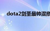 dota2剑圣最帅混搭（dota2剑圣介绍）