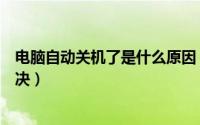 电脑自动关机了是什么原因（电脑自动关机什么原因怎么解决）