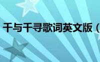 千与千寻歌词英文版（千与千寻歌词的寓意）