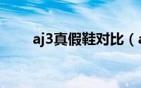 aj3真假鞋对比（aj3真假细节对比）