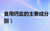 食用钙盐的主要成分（钙盐和食用盐有什么区别）