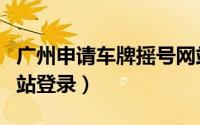 广州申请车牌摇号网站登录（北京摇号申请网站登录）