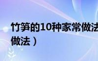 竹笋的10种家常做法大全（竹笋的10种家常做法）
