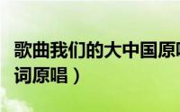 歌曲我们的大中国原唱视频（我们的大中国歌词原唱）