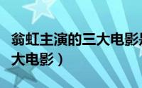 翁虹主演的三大电影是哪三部（翁虹主演的三大电影）