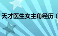 天才医生女主角经历（天才医生女主角顺序）