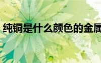纯铜是什么颜色的金属（纯铜是什么颜色的）