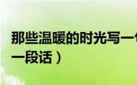 那些温暖的时光写一句话（那些温暖的时光写一段话）