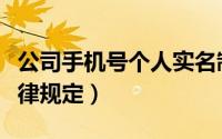 公司手机号个人实名制离职（手机号实名制法律规定）