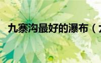 九寨沟最好的瀑布（九寨沟必去十大瀑布）