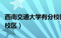 西南交通大学有分校区吗（西南交大有几个分校区）