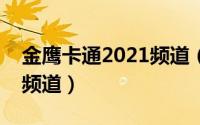 金鹰卡通2021频道（谁知道金鹰卡通是哪个频道）