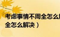 考虑事情不周全怎么解决问题（考虑事情不周全怎么解决）