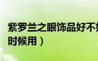 紫罗兰之眼饰品好不好（紫罗兰之眼饰品什么时候用）