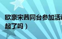 欧豪宋茜同台参加活动（欧豪宋茜是真的在一起了吗）