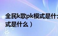 全民k歌pk模式是什么意思啊（全民k歌pk模式是什么）