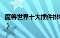 魔兽世界十大插件排行（魔兽世界十大主题曲）