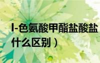 l-色氨酸甲酯盐酸盐（5羟色氨酸与色氨酸有什么区别）