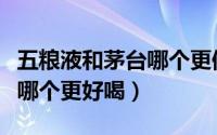 五粮液和茅台哪个更值得收藏（五粮液和茅台哪个更好喝）