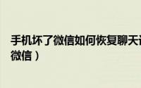 手机坏了微信如何恢复聊天记录（手机坏了如何恢复原来的微信）