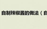 自制辣椒酱的做法（自制辣椒酱的家常做法）