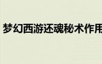 梦幻西游还魂秘术作用（梦幻西游还魂秘术）