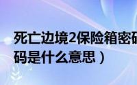 死亡边境2保险箱密码大全（保险箱的电子密码是什么意思）