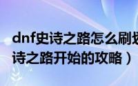 dnf史诗之路怎么刷划算（dnf新手2021从史诗之路开始的攻略）