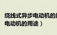 绕线式异步电动机的用途是什么（绕线式异步电动机的用途）