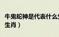牛鬼蛇神是代表什么生肖（牛鬼蛇神代表哪几生肖）