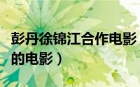 彭丹徐锦江合作电影（方中信张慧仪彭丹主演的电影）