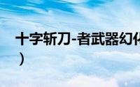 十字斩刀-者武器幻化（十字斩刀者怎么获得）