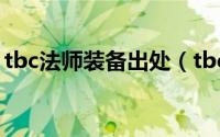 tbc法师装备出处（tbc法师毕业装备及出处）