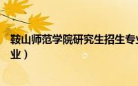 鞍山师范学院研究生招生专业目录（鞍山师范学院研究生专业）