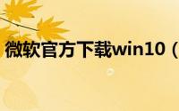 微软官方下载win10（win10必备十大神器）